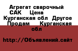 Агрегат сварочный .САК. › Цена ­ 50 000 - Курганская обл. Другое » Продам   . Курганская обл.